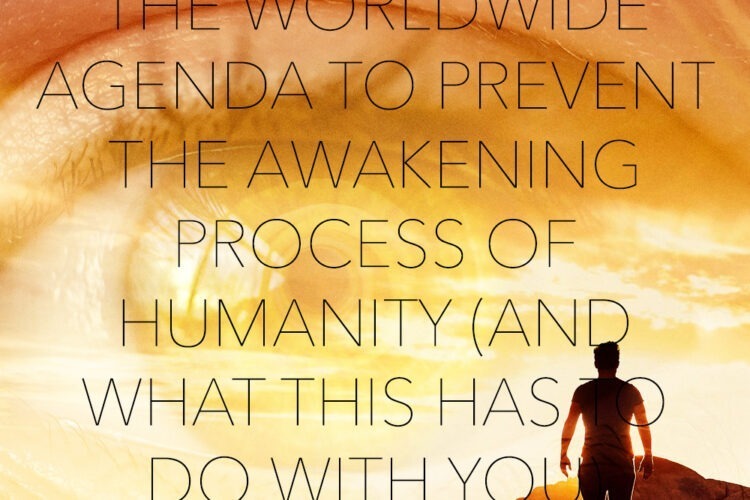 The worldwide agenda to prevent the awakening process of humanity, and what this has to do with you