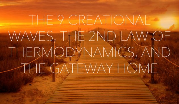 The 9 creational waves, the 2nd law of thermodynamics, and the gateway home
