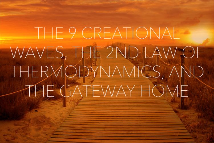 The 9 creational waves, the 2nd law of thermodynamics, and the gateway home